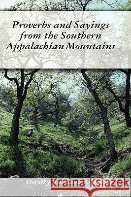 Proverbs and Sayings from the Southern Appalachian Mountains Dorothy Kickasola 9781435719897