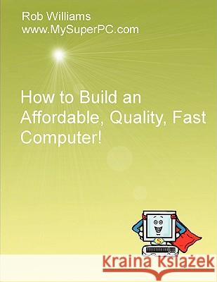 How to Build an Affordable, Quality, Fast Computer! Rob Williams 9781435720466 Lulu.com