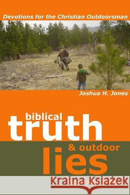 Biblical Truth and Outdoor Lies: Devotions for the Christian Outdoorsman Black Hills Edition Joshua H. Jones 9781435722255
