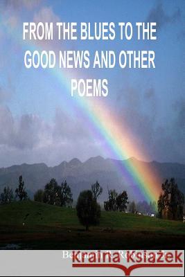 From the Blues to the Good News and Other Poems Benjamin Robinson 9781435723696