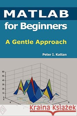 MATLAB for Beginners: A Gentle Approach Peter Kattan (Louisiana State University, Baton Rouge, LA, USA) 9781435726970