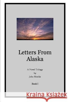 Letters from Alaska, Book I John Shields 9781435730946