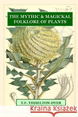 The Mythic & Magickal Folklore Of Plants T. F. Thiselton-Dyer 9781435731394