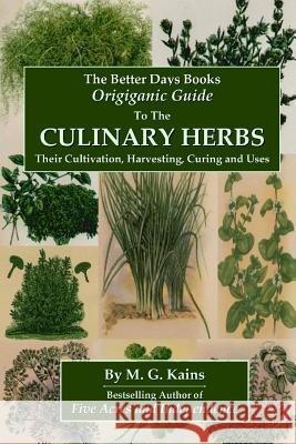 The Better Days Books Origiganic Guide to the Culinary Herbs: Their Cultivation, Harvesting, Curing And Uses M. G. Kains 9781435731424