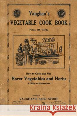 Vaughan's Vegetable Cook Book: How to Cook and Use Rarer Vegetables and Herbs Vaughan's Seed Store 9781435731448