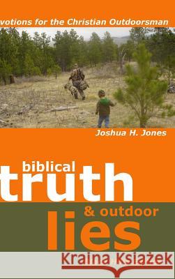 Biblical Truth & Outdoor Lies: Devotions for the Christian Outdoorsman Black Hills Edition Joshua H. Jones 9781435734043