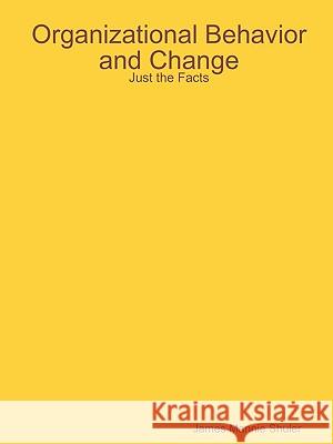 Organizational Behavior and Change: Just the Facts James Shuler 9781435740006