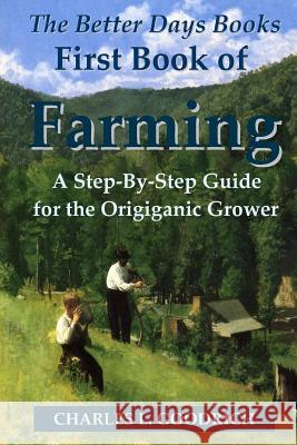 The Better Days Books First Book of Farming: A Step-By-Step Guide for the Origiganic Grower Charles L. Goodrich 9781435742246