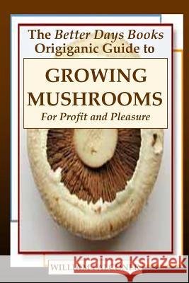 The Better Days Books Origiganic Guide to Growing Mushrooms for Profit and Pleasure William Falconer 9781435744684 Lulu.com