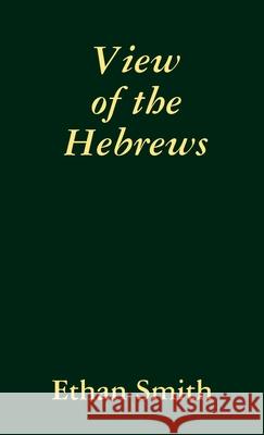 View of the Hebrews Ethan Smith 9781435751774 Lulu.com