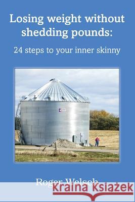 Losing Weight Without Shedding Pounds: 24 Steps to Your Inner Skinny Welsch, Roger 9781435763715