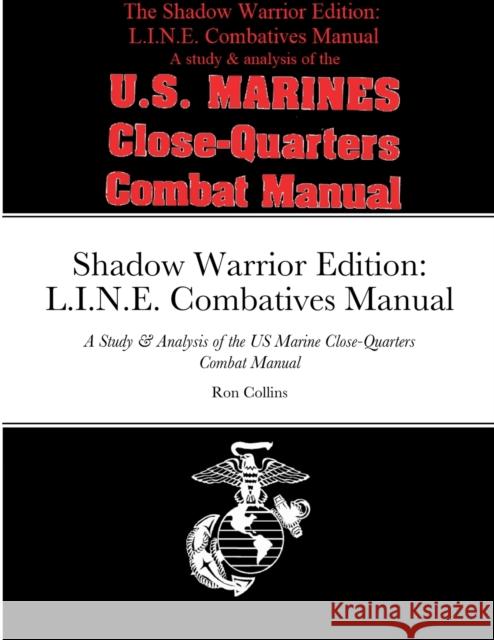 Shadow Warrior Edition: L.I.N.E. Combatives Manual: A Study & Analysis of the US Marine Close-Quarters Combat Manual Ron Collins 9781435783164 Lulu.com