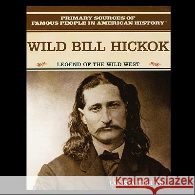 Wild Bill Hickok: Legend of the American Wild West Larissa Phillips 9781435836501 Rosen Publishing Group