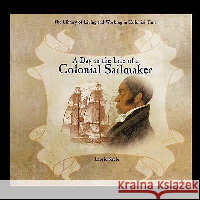 A Day in the Life of a Colonial Sailmaker Laurie Krebs 9781435836860 PowerKids Press