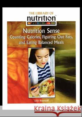 Nutrition Sense: Counting Calories, Figuring Out Fats, and Eating Balanced Meals Linda Bickerstaff 9781435837898 Rosen Central