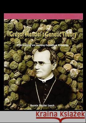 Gregor Mendel's Genetic Theory: Understanding and Applying Concepts of Probability Bonnie Leech 9781435838208