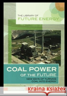 Coal Power of the Future: New Ways of Turning Coal Into Energy John Riddle 9781435889200