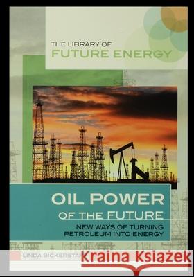 Oil Power of the Future: New Ways of Turning Petroleum Into Energy Linda Bickerstaff 9781435889217 Rosen Publishing Group