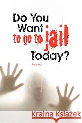 Do You Want to Go to Jail Today? Peter Hall 9781436301244