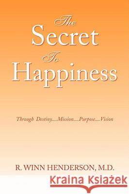 The Secret to Happiness R. Winn Henderson 9781436301633 XLIBRIS CORPORATION