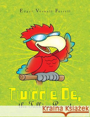 Twiddle De, the Talking Parrot Futrell, Edgar Vernell 9781436303453 Xlibris Corporation