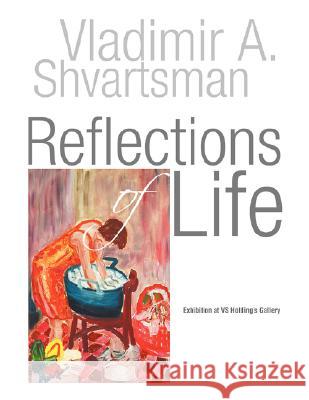 Reflections of Life Vladimir A. Shvartsman 9781436305730