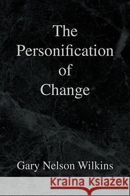 The Personification of Change Gary Nelson Wilkins 9781436307017 XLIBRIS CORPORATION