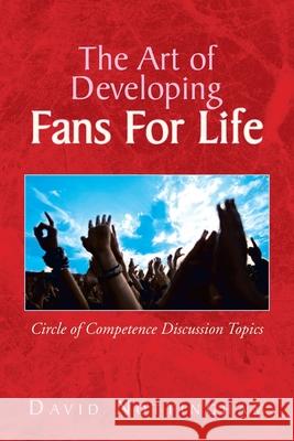 The Art of Developing Fans for Life: Circle of Competence Discussion Topics Nottingham, David 9781436307475 Xlibris Corporation