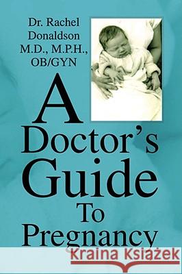 A Doctor's Guide to Pregnancy Dr Rachel Donaldson 9781436308700 Xlibris Corporation