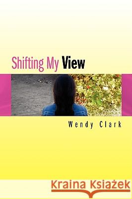 Shifting My View Wendy Clark 9781436310079 Xlibris Corporation