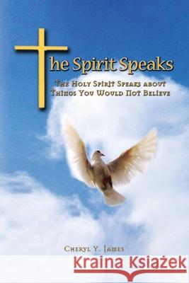 The Spirit Speaks: The Holy Spirit Speaks About Things You Would Not Believe James, Cheryl Y. 9781436310895