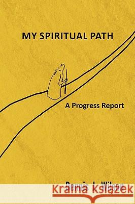 My Spiritual Path Dennis J. Wilson 9781436311021 XLIBRIS CORPORATION