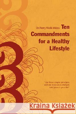 Ten Commandments for a Healthy Lifestyle Dr Perry Wolk-Weiss 9781436313001 Xlibris Corporation