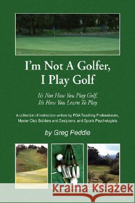 I'm Not a Golfer, I Play Golf Greg Peddie 9781436313094