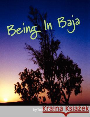 Being in Baja Tod M. Kelly 9781436316644 Xlibris Corporation