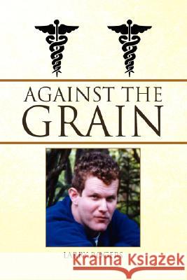 Against the Grain Larry Rogers 9781436320405 Xlibris Corporation