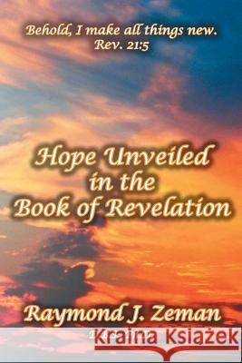 Hope Unveiled in the Book of Revelation Raymond J. D. B. S. Ph. D. Zeman 9781436320641 XLIBRIS CORPORATION