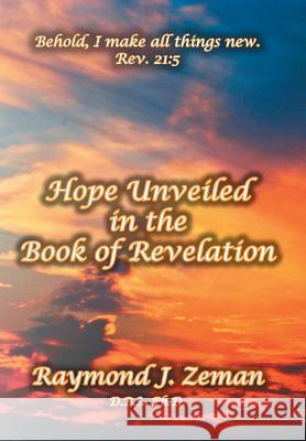 Hope Unveiled in the Book of Revelation Raymond J. D. B. S. Ph. D. Zeman 9781436320658 XLIBRIS CORPORATION