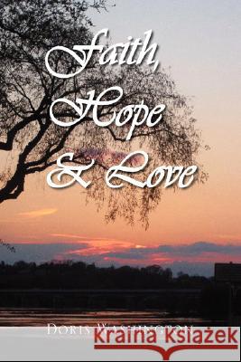 Faith, Hope & Love: Poems of Inspiration by Doris Washington Washington, Doris 9781436324175 Xlibris Corporation