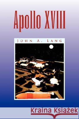 Apollo XVIII John A. Lang 9781436324267 Xlibris Corporation