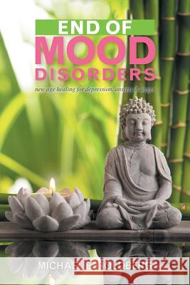 End of Mood Disorders: New Age Healing for Depression, Anxiety & Anger Goldberg, Michael E. 9781436324465