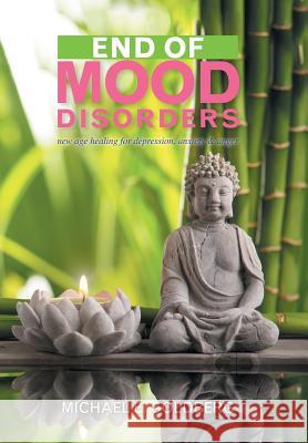End of Mood Disorders: New Age Healing for Depression, Anxiety & Anger Goldberg, Michael E. 9781436324472