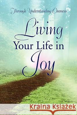 Living Your Life in Joy Gordon Bruce Waldie 9781436324557 Xlibris Corporation