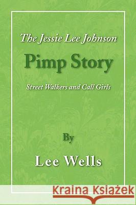 The Jessie Lee Johnson Pimp Story Lee Wells 9781436325981 Xlibris Corporation