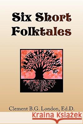 Six Short Folktales Clement B. G. Ed D. London 9781436326254 Xlibris Corporation