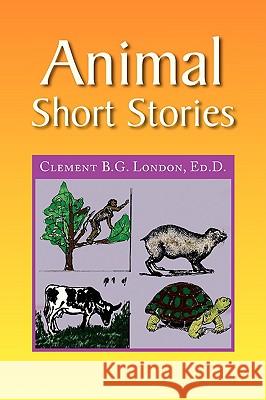 Animal Short Stories Clement B. G. Ed D. London 9781436326285 Xlibris Corporation