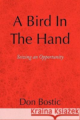A Bird in the Hand Don Bostic 9781436327138 Xlibris Corporation