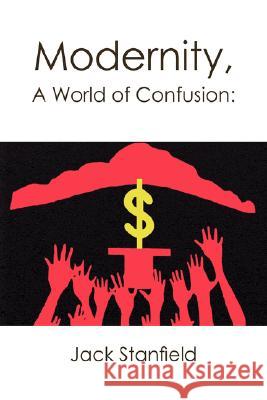 Modernity, A World of Confusion: Effects Stanfield, Jack 9781436328463 XLIBRIS CORPORATION