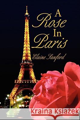A Rose in Paris Elaine Sanford 9781436328692 XLIBRIS CORPORATION
