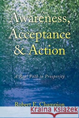 Awareness, Acceptance & Action Robert E. Champion 9781436329293 XLIBRIS CORPORATION